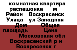3-комнатная квартира распашонка, 70 м2! › Район ­ Воскресенск › Улица ­ ул.Западная › Дом ­ 9 › Общая площадь ­ 70 › Цена ­ 2 700 000 - Московская обл., Воскресенский р-н, Воскресенск г. Недвижимость » Квартиры продажа   